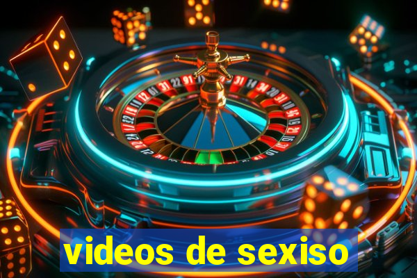 videos de sexiso